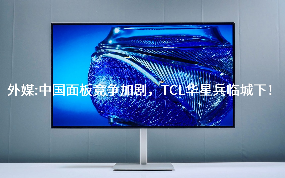 外媒：：：中国面板竞争加剧，TCL华星兵临城下！！！